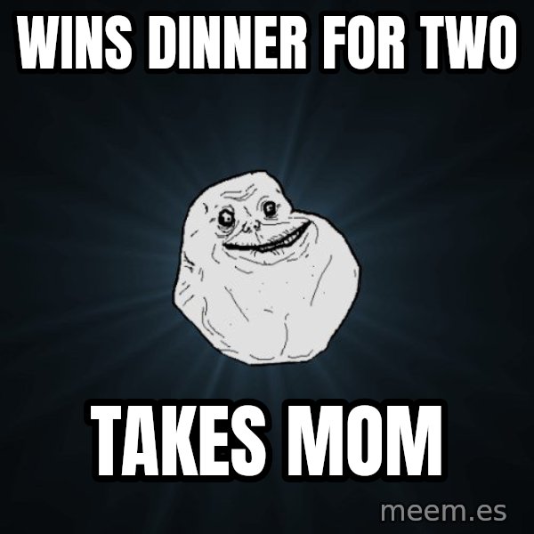 Forever Alone meme: wins dinner for two / takes mom