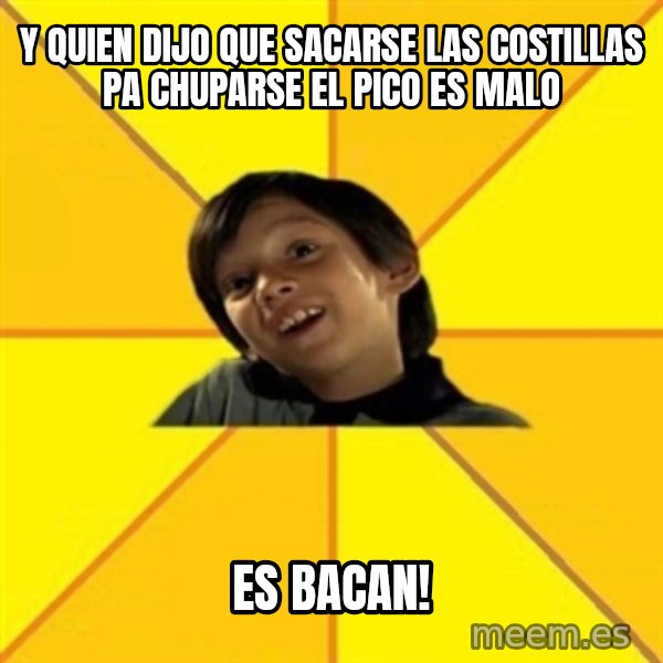 es bakans meme: Y quien dijo que sacarse las costillas pa chuparse el pico es malo / es bacan!