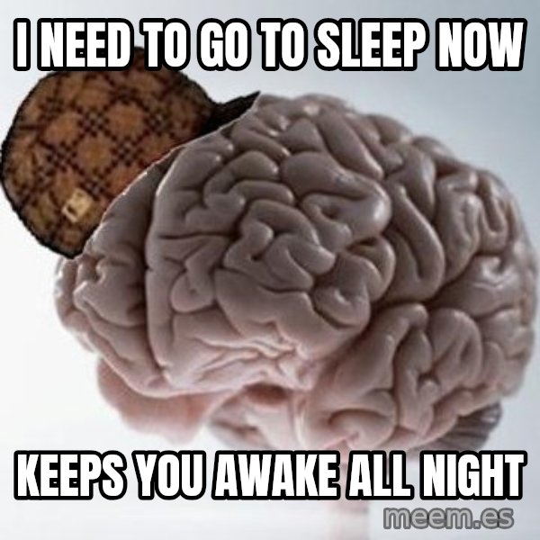 Scumbag Brain meme: I need to go to sleep now / Keeps you awake all night
