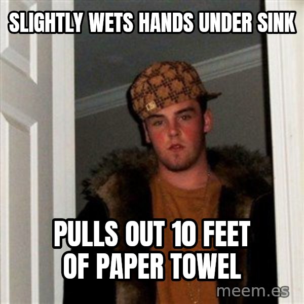Scumbag Steve meme: slightly Wets hands under sink / Pulls out 10 feet of paper towel