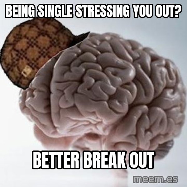 Scumbag Brain meme: Being Single stressing you out? / better break out