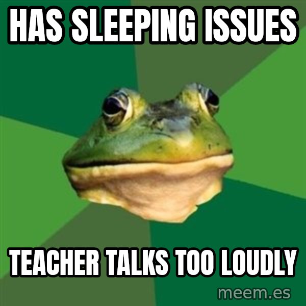 Foul Bachelor Frog meme: HAs sleeping issues / Teacher talks too loudly