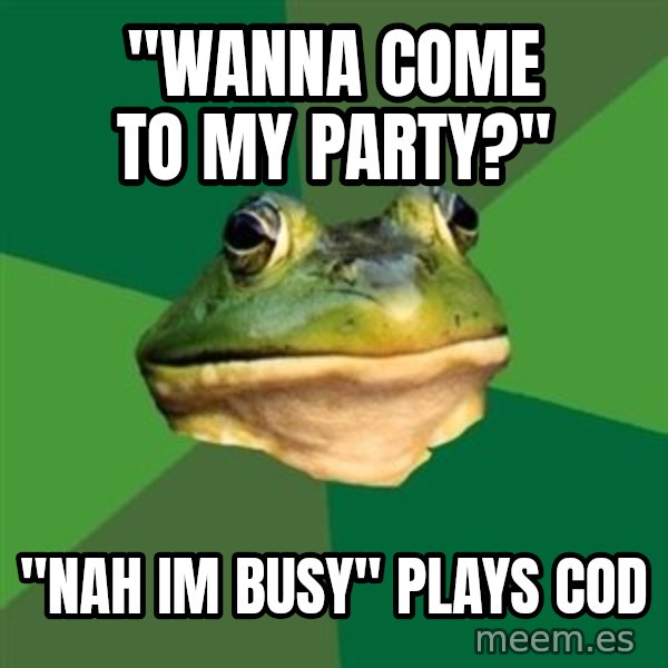 Foul Bachelor Frog meme: "wanna come to my party?" / "nah im busy" plays cod