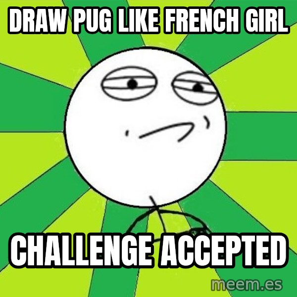 Challenge Accepted 2 meme: draw pug like french girl / challenge accepted