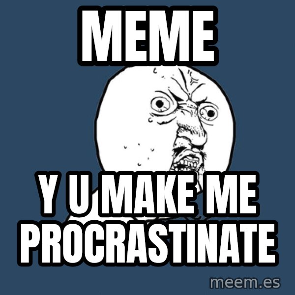 Y U No meme: Meme / y U make me procrastinate
