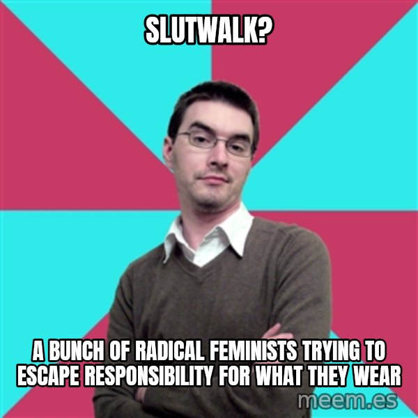 Privilege Denying Dude meme: Slutwalk? / A bunch of radical feminists trying to escape responsibility for what they wear