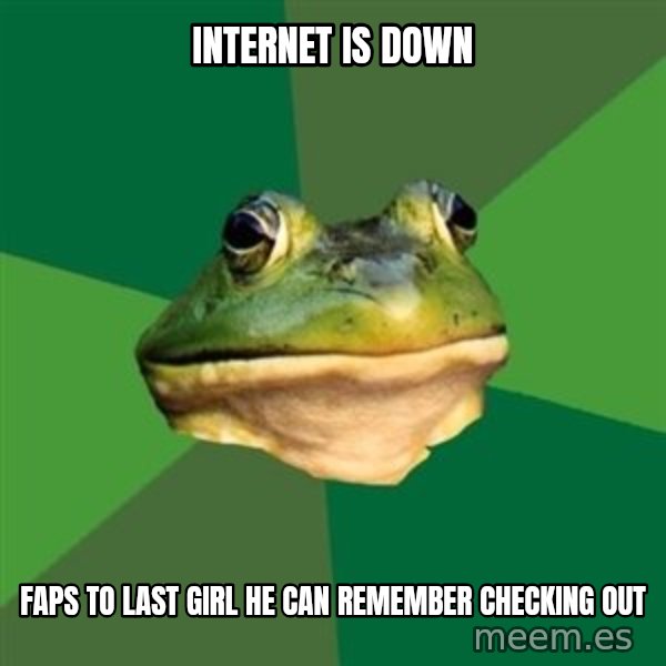 Foul Bachelor Frog meme: Internet is down / faps to last girl he can remember checking out