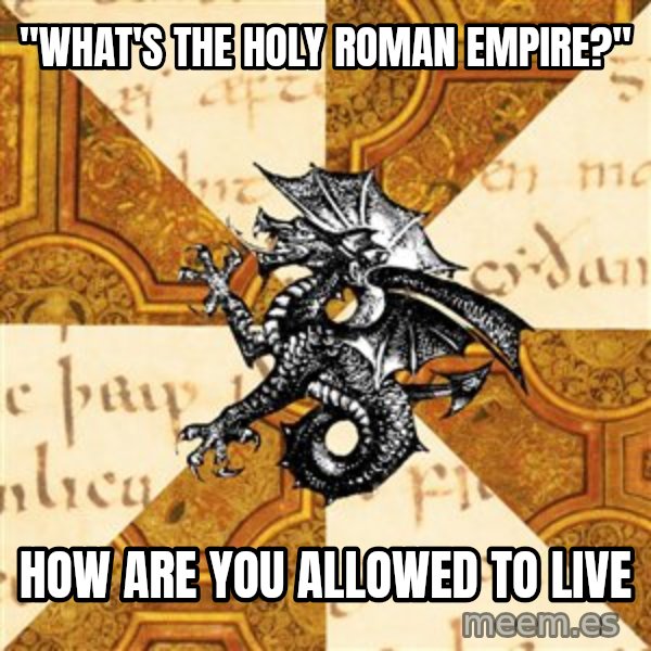 History Major Heraldic Beast meme: "what's the holy roman empire?" / how are you allowed to live