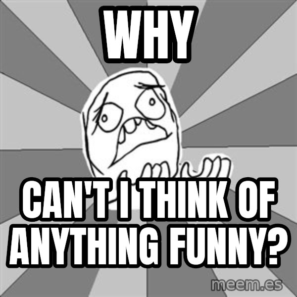 Whyyy??? meme: WHY / Can't I think of anything funny?