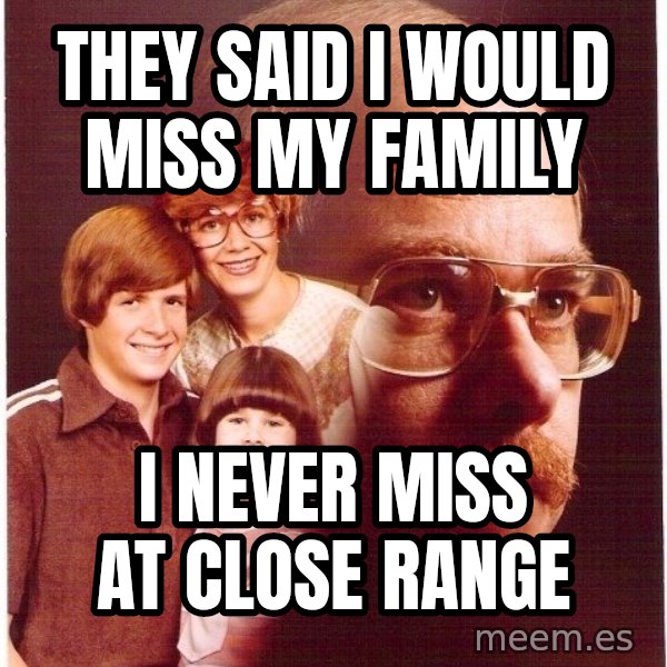 Vengeance Dad meme: They said i would miss my family / i never miss at close range