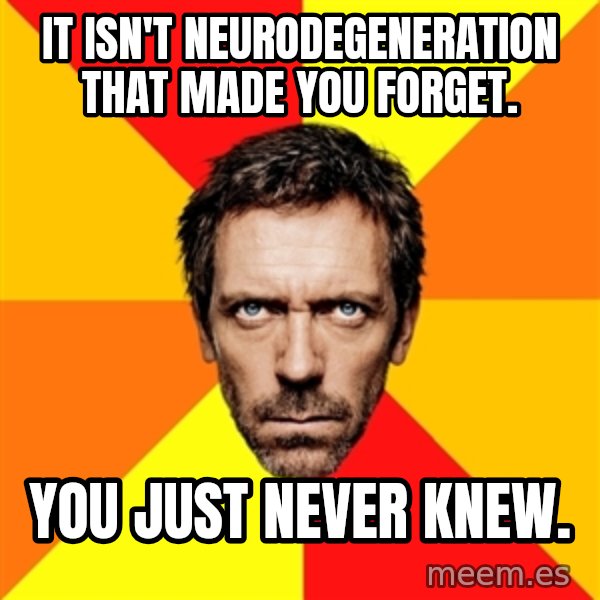 Diagnostic House meme: It isn't Neurodegeneration  That made you forget. / You just never knew.