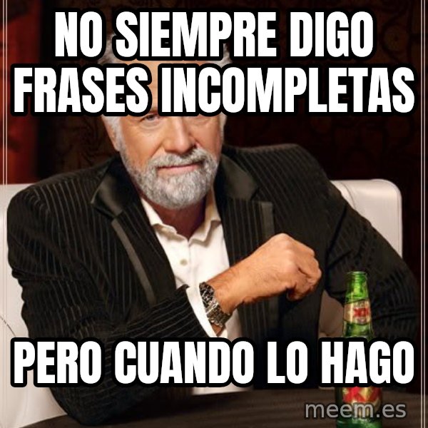 The Most Interesting Man In The World meme: no siempre digo frases incompletas / pero cuando lo hago