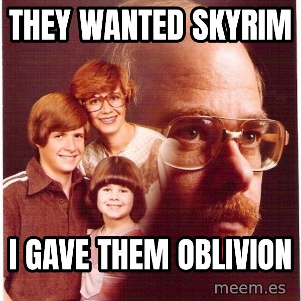 Vengeance Dad meme: they wanted skyrim / i gave them oblivion