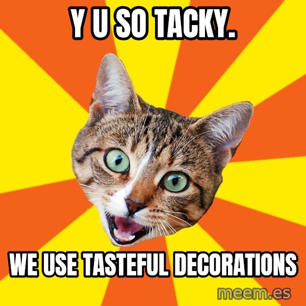 Bad Advice Cat meme: y u so tacky. / we use tasteful decorations