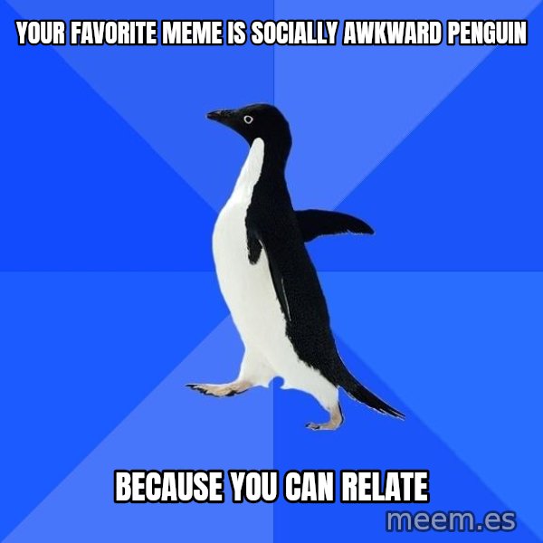 Socially Awkward Penguin meme: Your favorite meme is socially aWkWard Penguin / BEcausE you can relate
