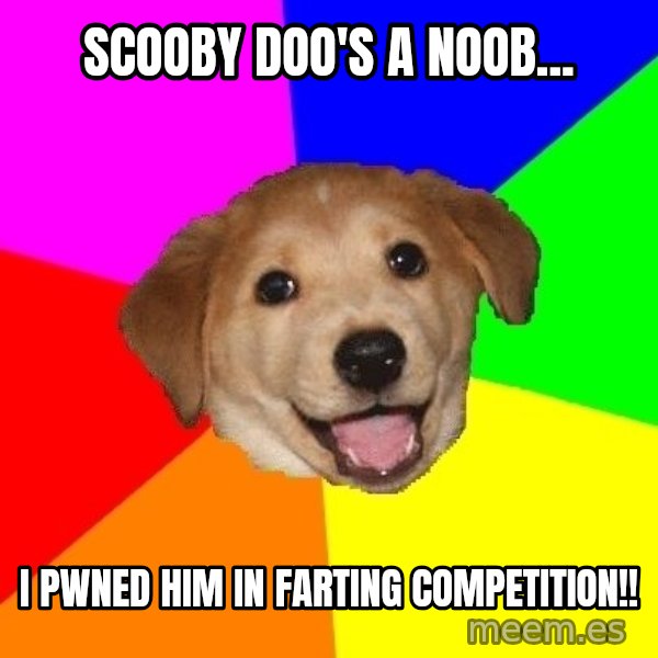 Advice Dog meme: scooby doo's a noob... / I pwned him in farting competition!!