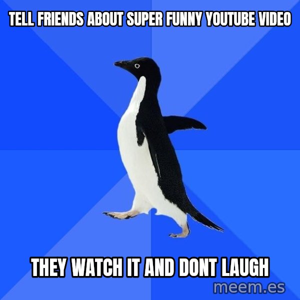 Socially Awkward Penguin meme: tell friends about super funny youtube video / they watch it and dont laugh