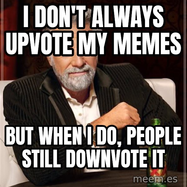 The Most Interesting Man In The World meme: i don't always upvote my memes / but when i do, people still downvote it