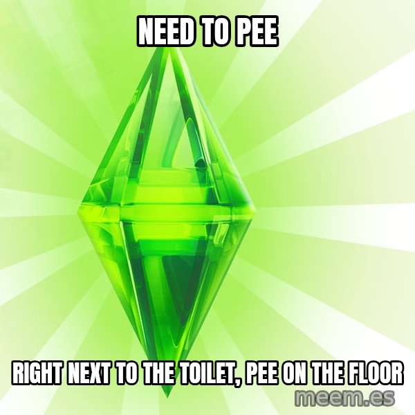 Sims meme: NEED TO PEE / right next to the toilet, pee on the floor