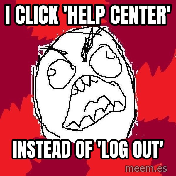 Rage FU meme: i click 'help center' / instead of 'log out'