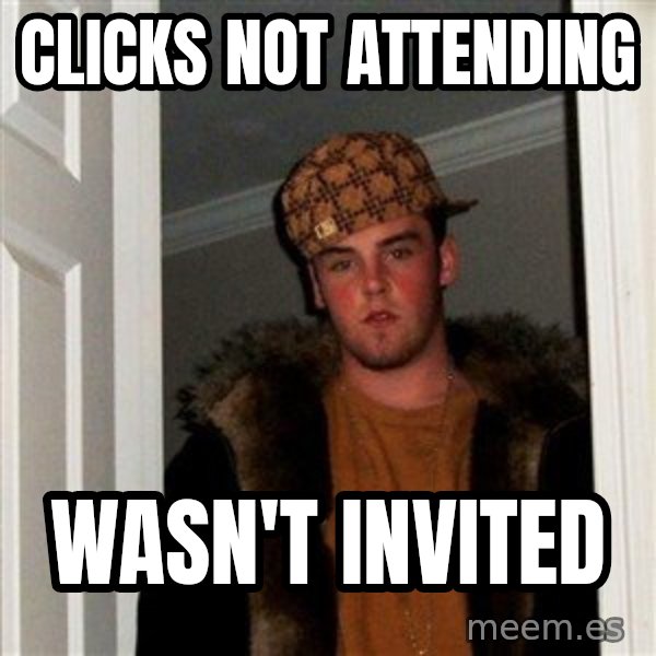 Scumbag Steve meme: Clicks not attending / Wasn't invited