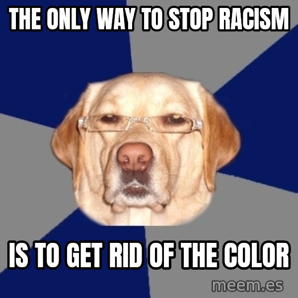 Racist Dog meme: tHE ONLY WAY TO STOP RACISM / IS TO GET rid of the color