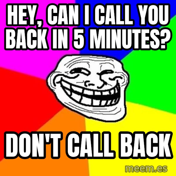 Trollface meme: hey, can i call you back in 5 minutes? / don't call back