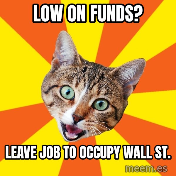 Bad Advice Cat meme: Low on funds? / leave job to occupy wall st.