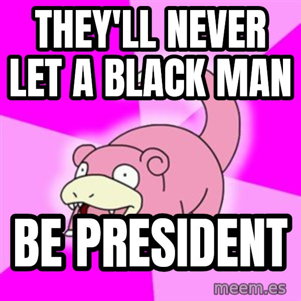 Slowpoke meme: They'll never let a black man / be president