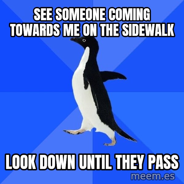 Socially Awkward Penguin meme: See someone coming towards me on the sidewalk / look down until they pass
