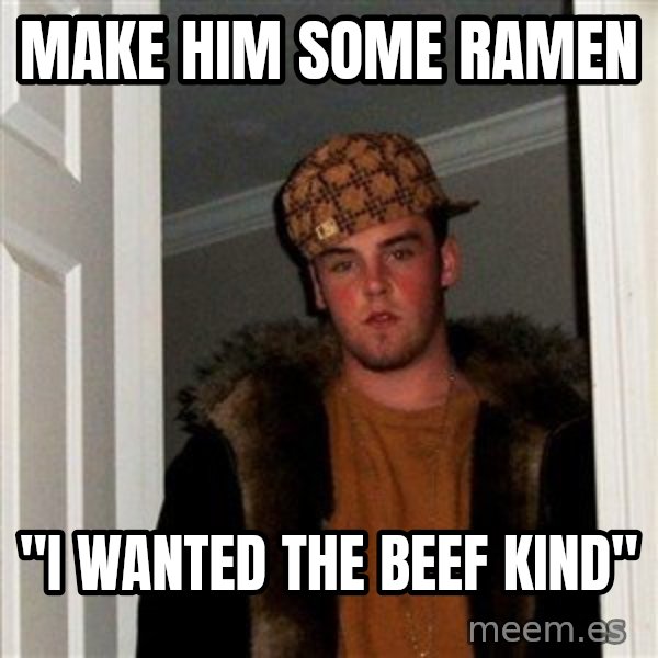 Scumbag Steve meme: make him some ramen / "i wanted the beef kind"