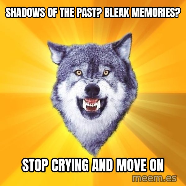 Courage Wolf meme: shadows of the past? bleak memories? / stop crying and move on