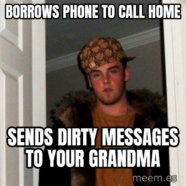 Scumbag Steve meme: borrows phone to call home / sends dirty messages to your grandma