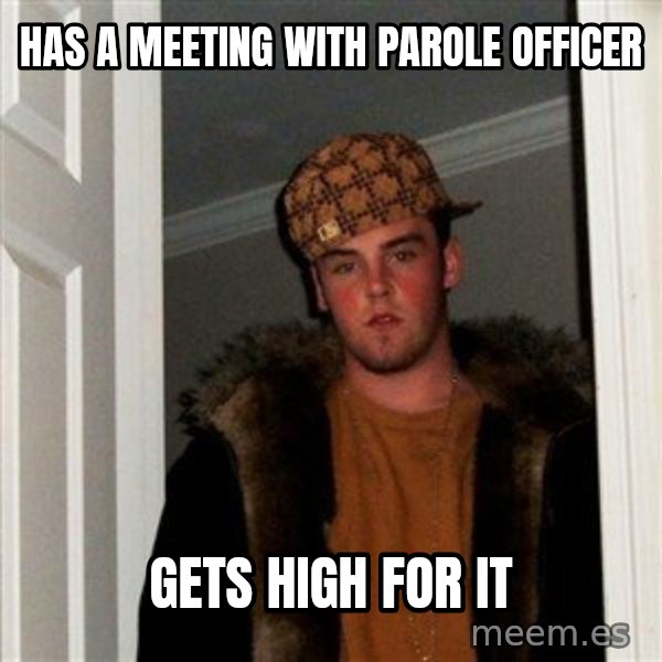Scumbag Steve meme: has a meeting with parole officer / gets high for it