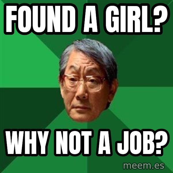 High Expectations Asian Father meme: FOUND A GIRL? / WHY NOT A JOB?