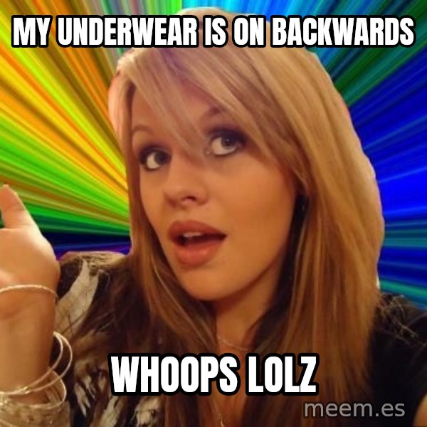 Dumb Blonde meme: My Underwear is on backwards / whoops lolz