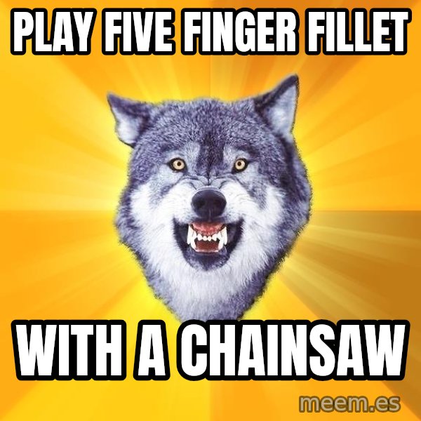 Courage Wolf meme: play five finger fillet / with a chainsaw