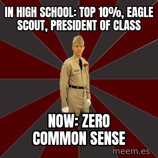 Stereotypical Corps Guy meme: In High School: Top 10%, Eagle Scout, President of Class / Now: Zero Common Sense