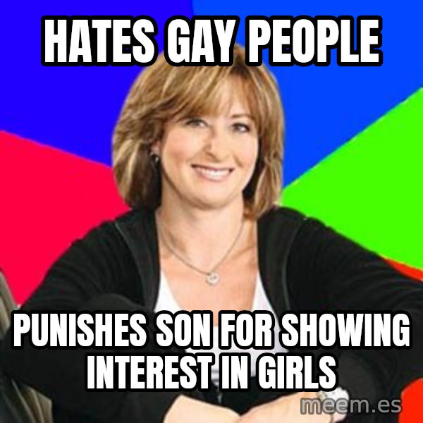 Sheltering Suburban Mom meme: Hates gay people / punishes son for showing interest in girls