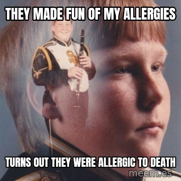 PTSD Clarinet Boy meme: They made fun of my allergies / turns out they were allergic to death