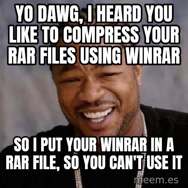 Yo Dawg meme: YO DAWG, I HEARD YOU LIKE TO COMPRESS YOUR RAR FILES USING WINRAR / SO I PUT YOUR WINRAR IN A RAR FILE, SO YOU CAN'T USE IT