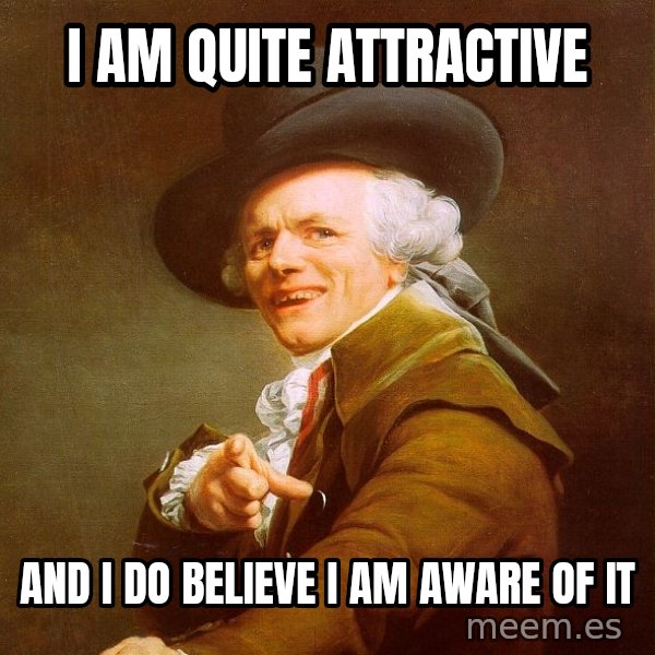 Joseph Ducreux meme: I am quite attractive / and i do believe i am aware of it