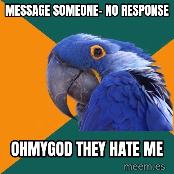 Paranoid Parrot meme: Message Someone- no response / ohmygod they hate me