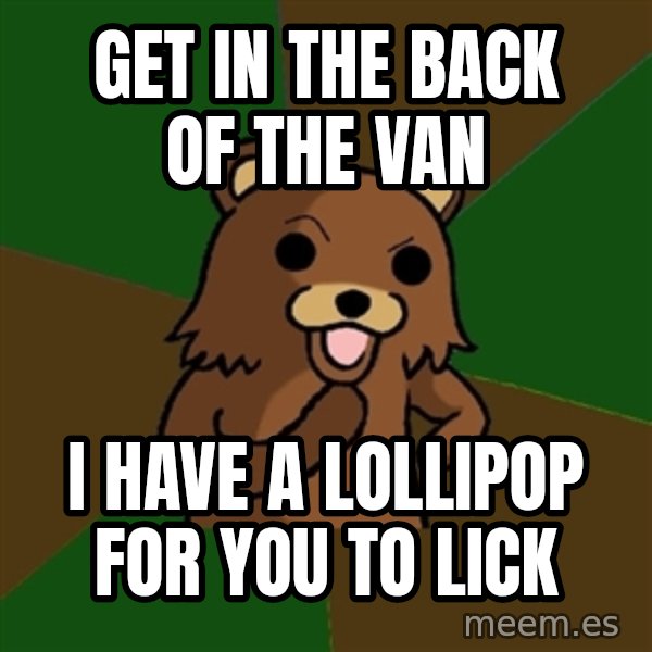 Pedobear meme: Get in the back of the van / I have a lollipop for you to lick