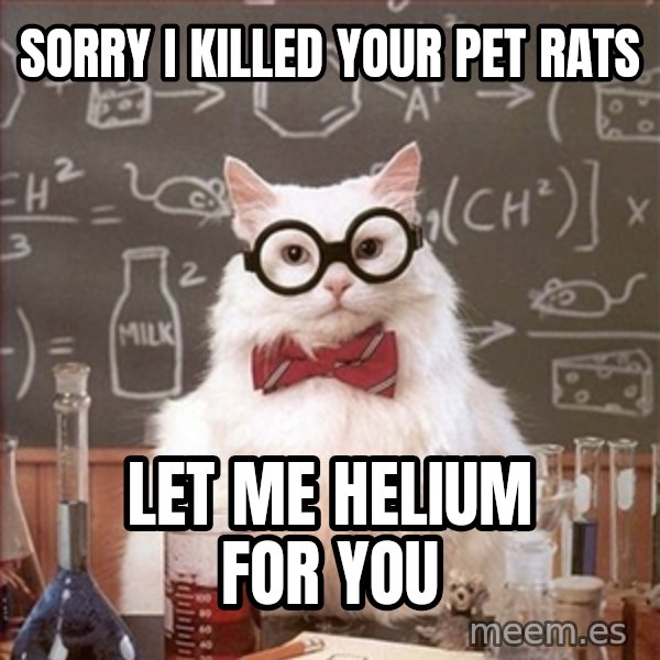Science Cat meme: SORRY I KILLED YOUR PET RATS / lET ME HELIUM FOR YOU