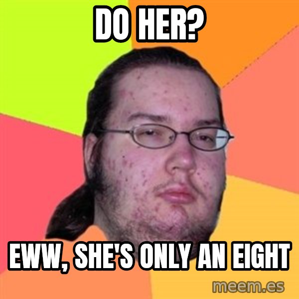 Butthurt Dweller meme: do her? / eww, she's only an eight