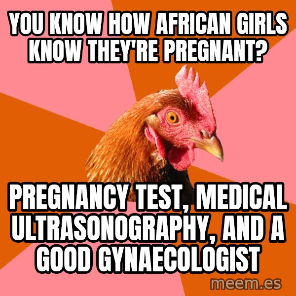 Anti Joke Chicken meme: you know how african girls know they're pregnant? / pregnancy test, medical ultrasonography, and a good  gynaecologist