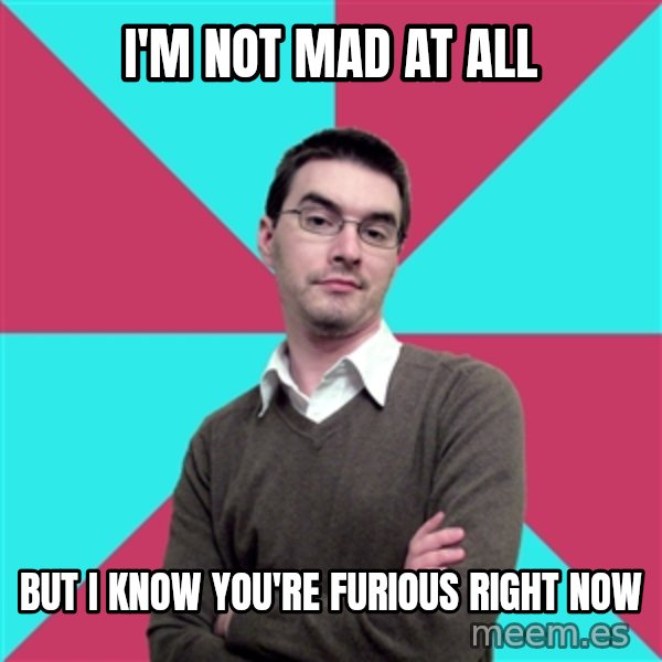 Privilege Denying Dude meme: I'm not mad at all / but i know you're furious right now