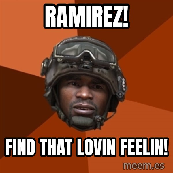 Sgt. Foley meme: ramirez! / find that lovin feelin!