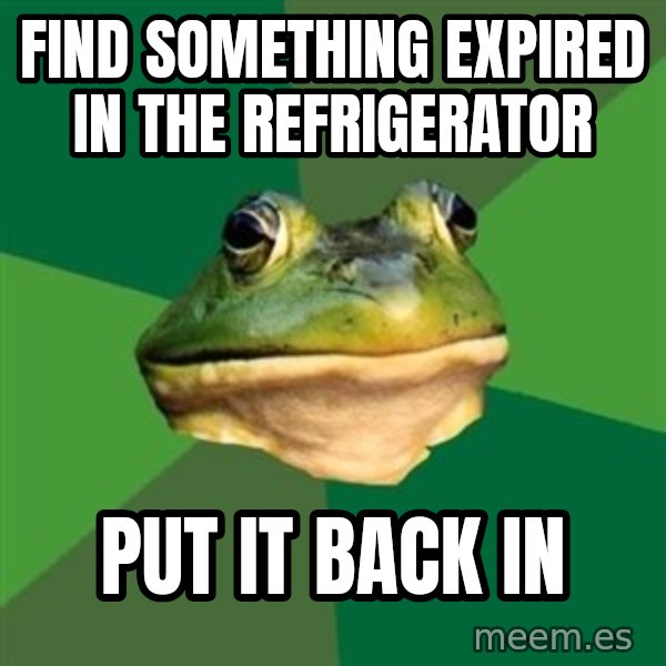 Foul Bachelor Frog meme: find something expired in the refrigerator / put it back in